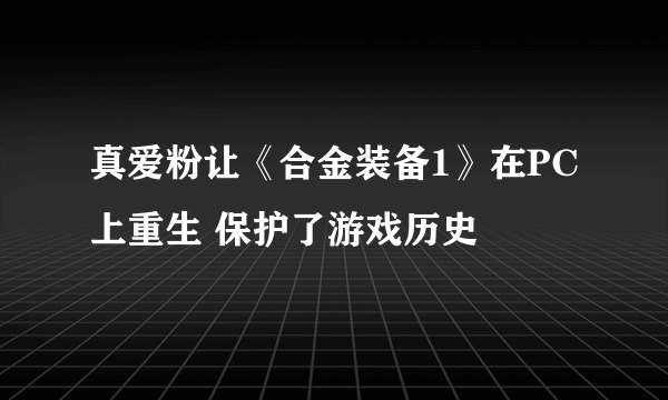 真爱粉让《合金装备1》在PC上重生 保护了游戏历史