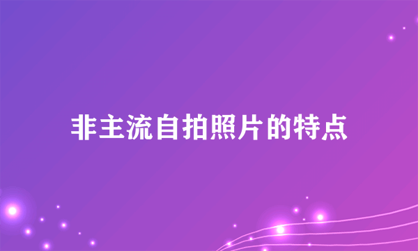 非主流自拍照片的特点