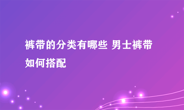 裤带的分类有哪些 男士裤带如何搭配