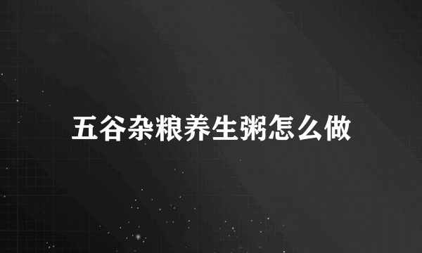 五谷杂粮养生粥怎么做