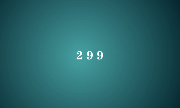 2 9 9