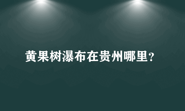 黄果树瀑布在贵州哪里？