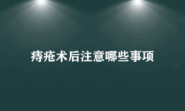 痔疮术后注意哪些事项