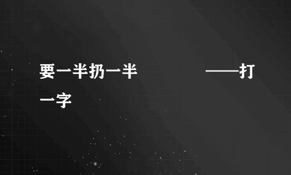 要一半扔一半              ——打一字