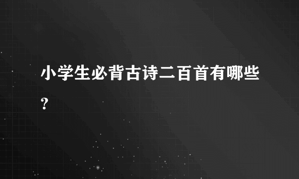 小学生必背古诗二百首有哪些？