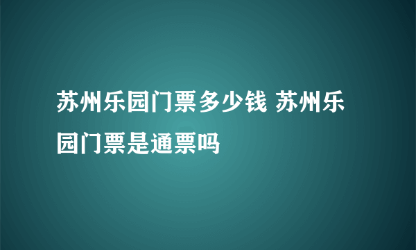 苏州乐园门票多少钱 苏州乐园门票是通票吗