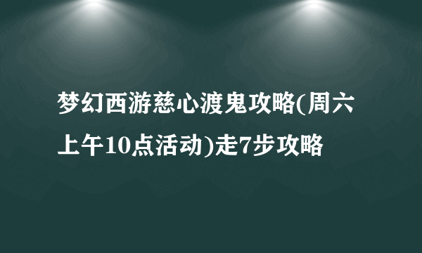 梦幻西游慈心渡鬼攻略(周六上午10点活动)走7步攻略