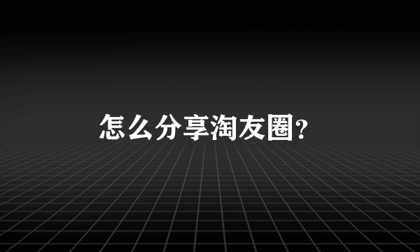 怎么分享淘友圈？