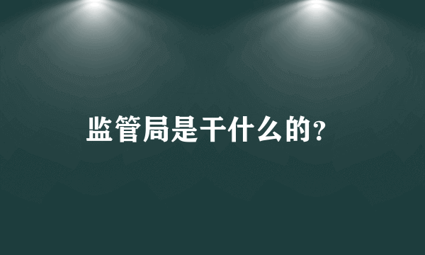 监管局是干什么的？