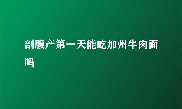 剖腹产第一天能吃加州牛肉面吗