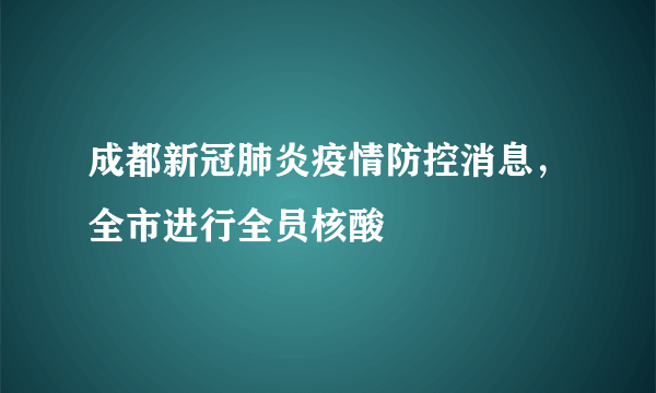 成都新冠肺炎疫情防控消息，全市进行全员核酸