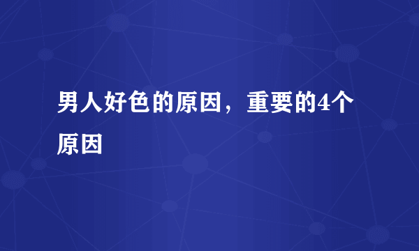 男人好色的原因，重要的4个原因