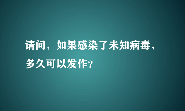 请问，如果感染了未知病毒，多久可以发作？