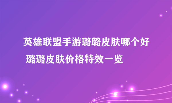 英雄联盟手游璐璐皮肤哪个好 璐璐皮肤价格特效一览