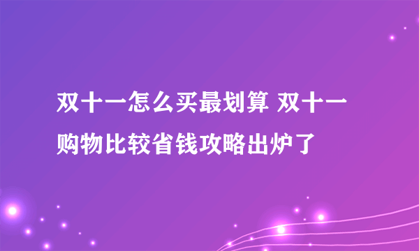 双十一怎么买最划算 双十一购物比较省钱攻略出炉了