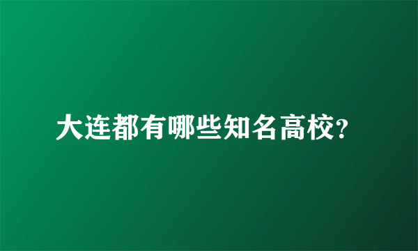 大连都有哪些知名高校？