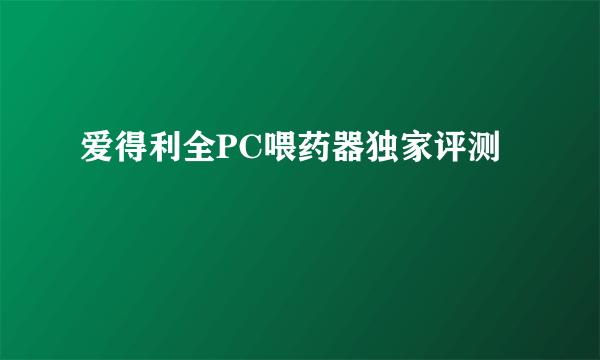 爱得利全PC喂药器独家评测