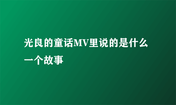 光良的童话MV里说的是什么一个故事