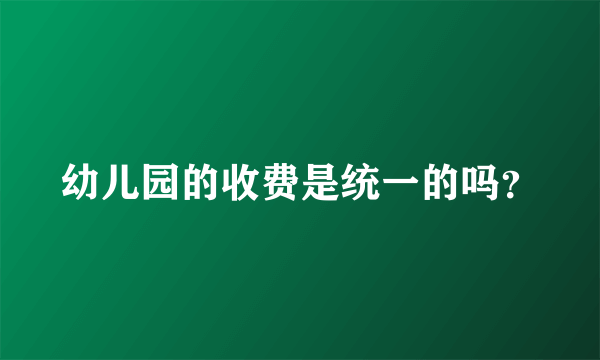 幼儿园的收费是统一的吗？