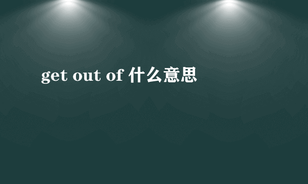 get out of 什么意思