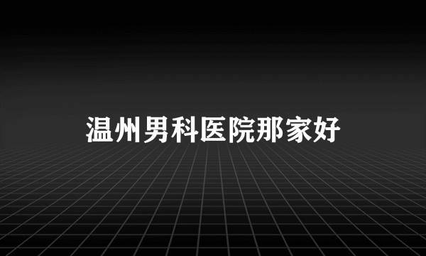 温州男科医院那家好