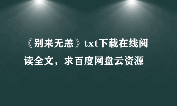 《别来无恙》txt下载在线阅读全文，求百度网盘云资源