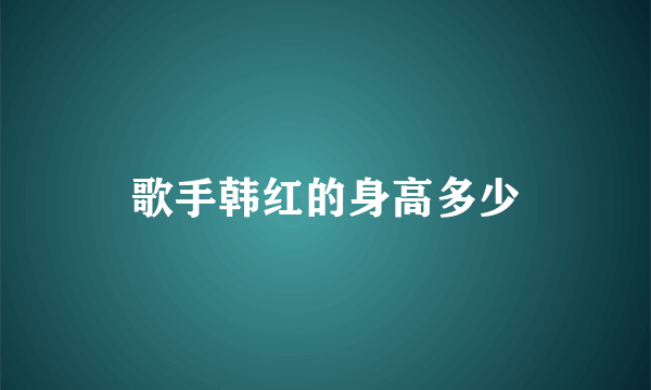 歌手韩红的身高多少