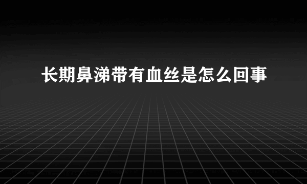 长期鼻涕带有血丝是怎么回事