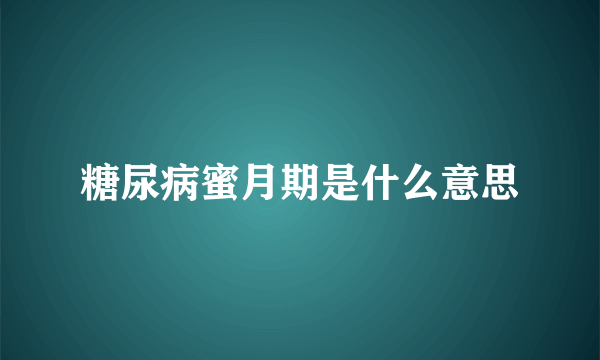 糖尿病蜜月期是什么意思