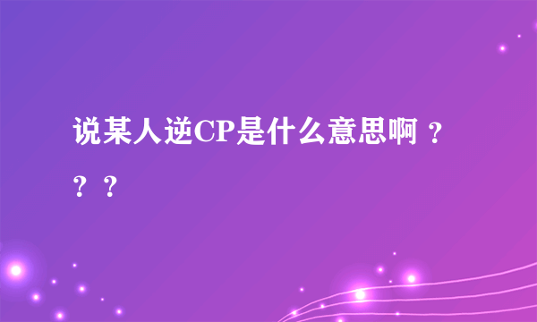 说某人逆CP是什么意思啊 ？？？