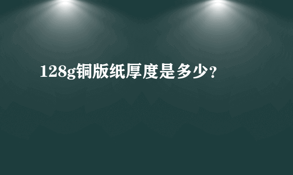 128g铜版纸厚度是多少？