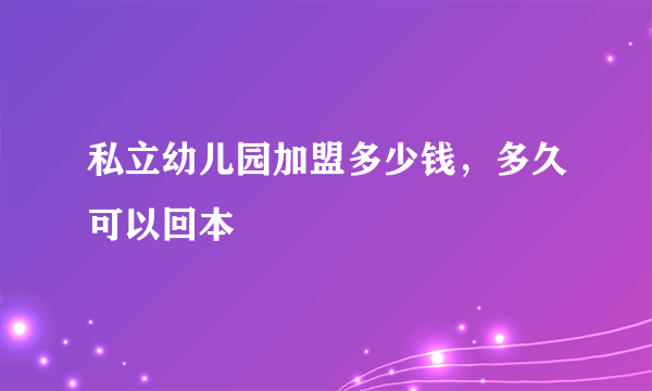 私立幼儿园加盟多少钱，多久可以回本