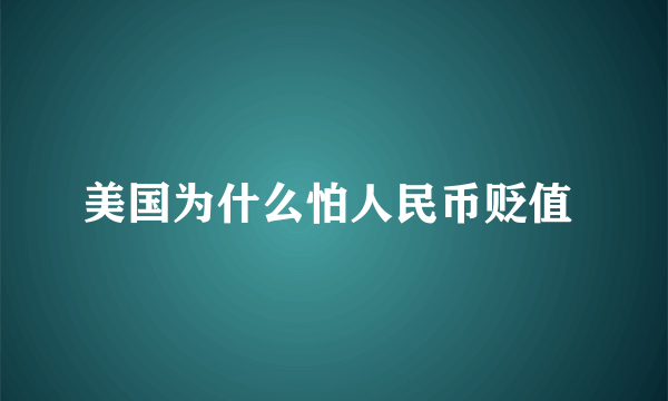 美国为什么怕人民币贬值 