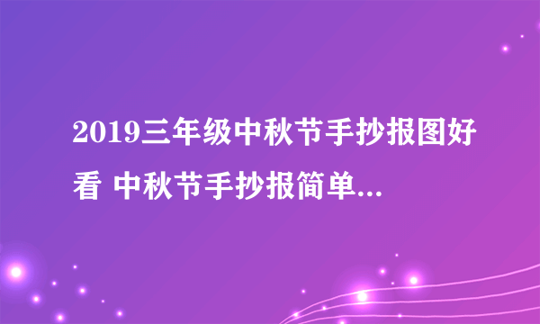 2019三年级中秋节手抄报图好看 中秋节手抄报简单好看三年级