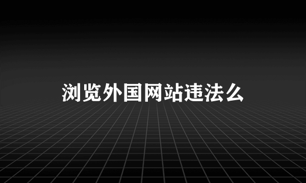 浏览外国网站违法么