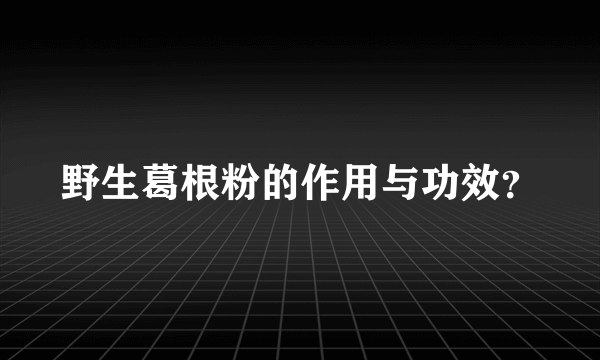 野生葛根粉的作用与功效？