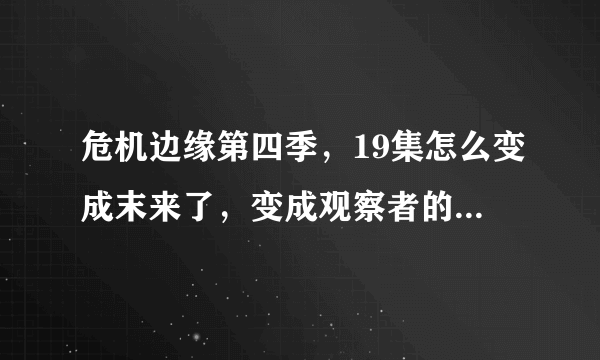 危机边缘第四季，19集怎么变成末来了，变成观察者的世界了吗？