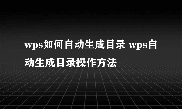 wps如何自动生成目录 wps自动生成目录操作方法