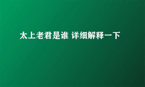 太上老君是谁 详细解释一下