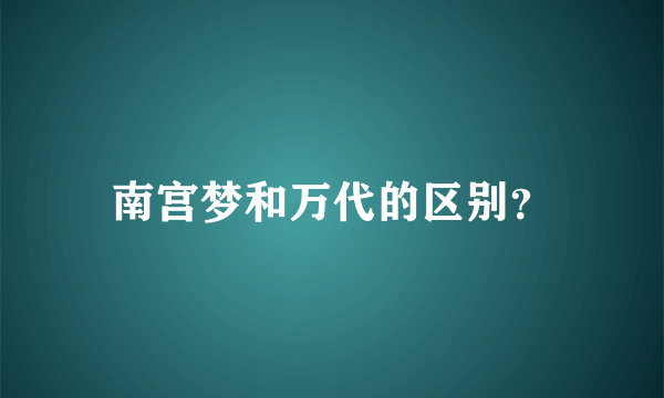 南宫梦和万代的区别？