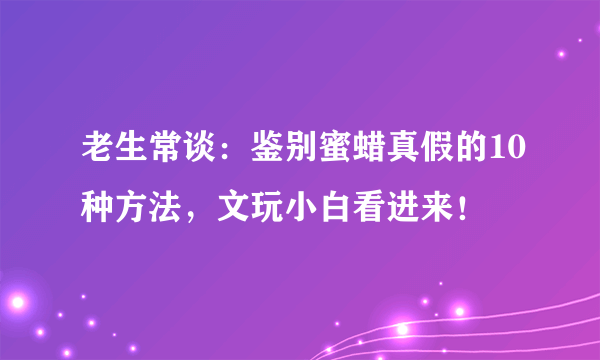 老生常谈：鉴别蜜蜡真假的10种方法，文玩小白看进来！