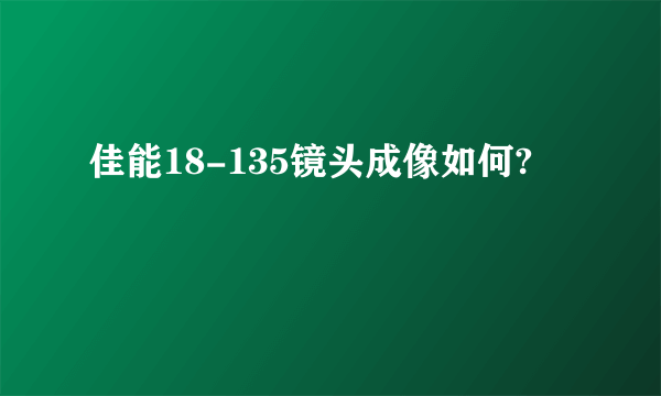 佳能18-135镜头成像如何?