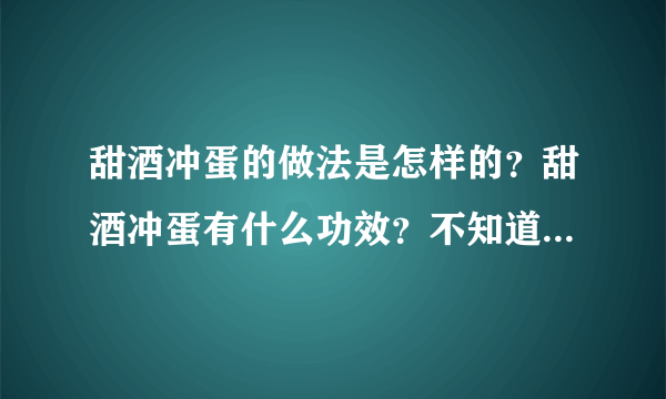 甜酒冲蛋的做法是怎样的？甜酒冲蛋有什么功效？不知道就来看看吧