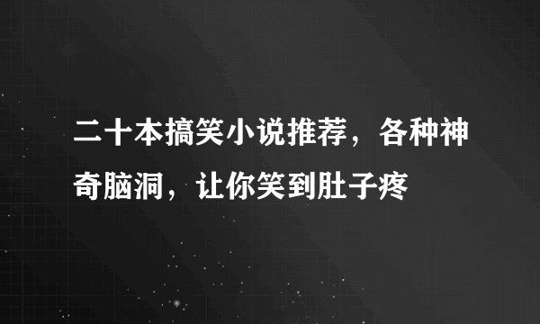 二十本搞笑小说推荐，各种神奇脑洞，让你笑到肚子疼