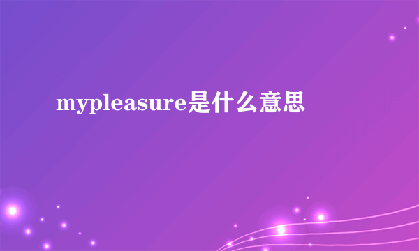 mypleasure是什么意思