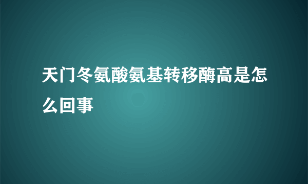 天门冬氨酸氨基转移酶高是怎么回事