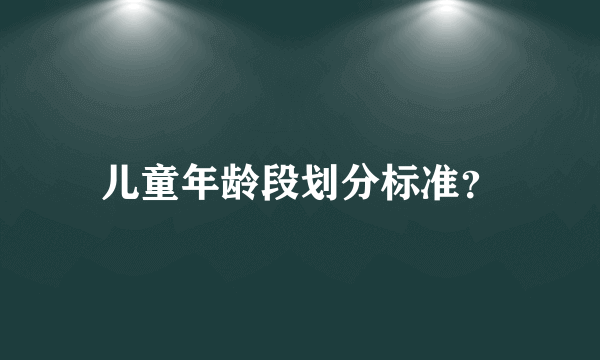 儿童年龄段划分标准？