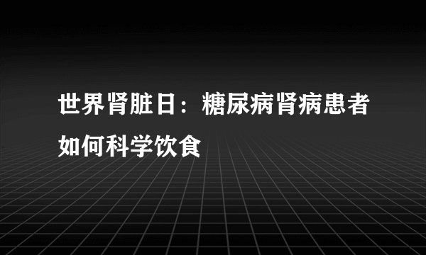 世界肾脏日：糖尿病肾病患者如何科学饮食