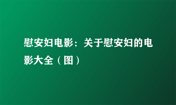 慰安妇电影：关于慰安妇的电影大全（图）