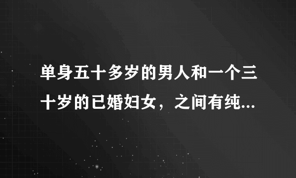 单身五十多岁的男人和一个三十岁的已婚妇女，之间有纯友谊吗？